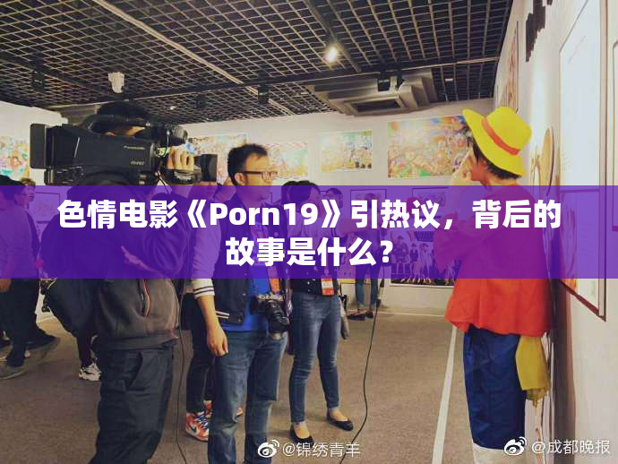 色情电影《Porn19》引热议，背后的故事是什么？