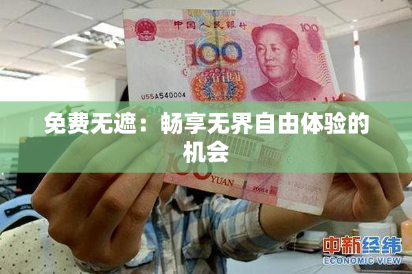 免费无遮：畅享无界自由体验的机会