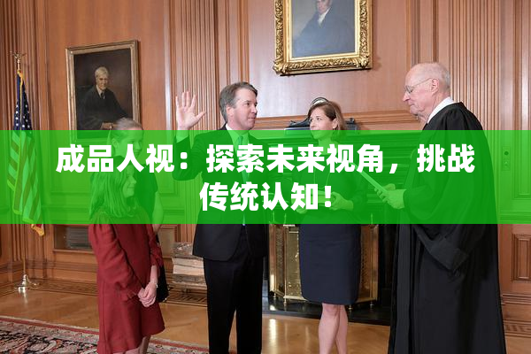 成品人视：探索未来视角，挑战传统认知！