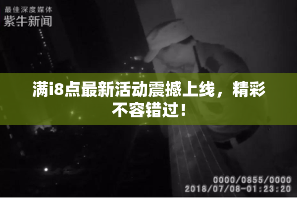 满i8点最新活动震撼上线，精彩不容错过！