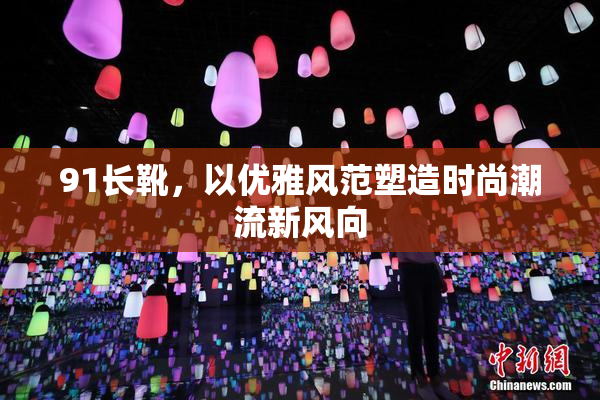 91长靴，以优雅风范塑造时尚潮流新风向