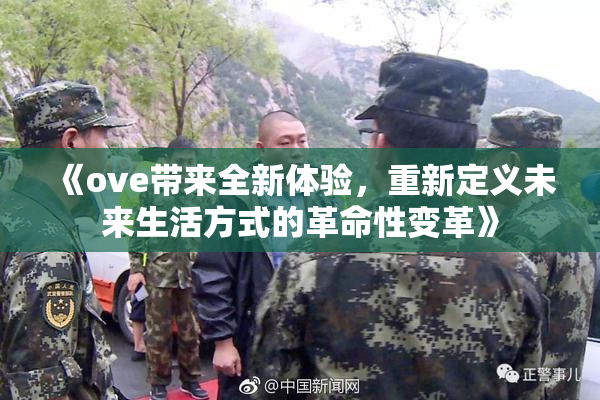 《ove带来全新体验，重新定义未来生活方式的革命性变革》