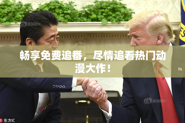 畅享免费追番，尽情追看热门动漫大作！