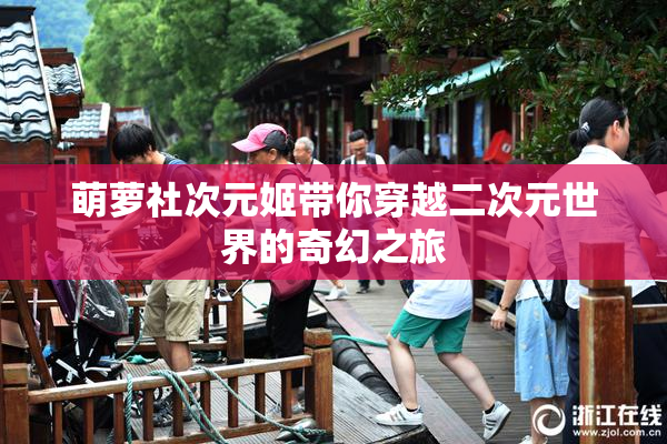 萌萝社次元姬带你穿越二次元世界的奇幻之旅