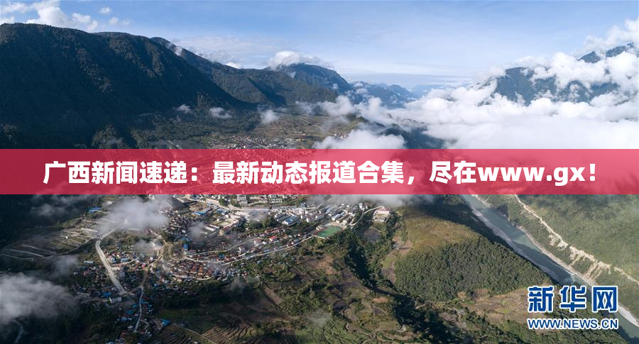 广西新闻速递：最新动态报道合集，尽在www.gx！