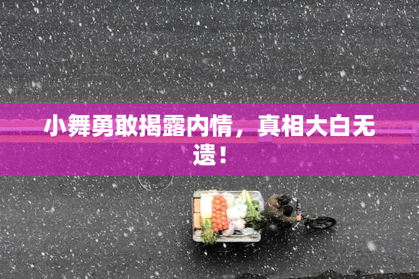 小舞勇敢揭露内情，真相大白无遗！