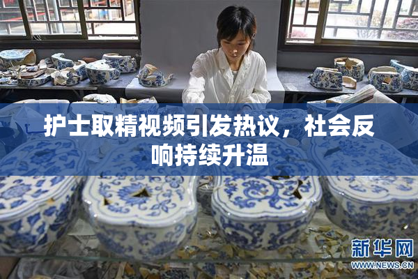 护士取精视频引发热议，社会反响持续升温