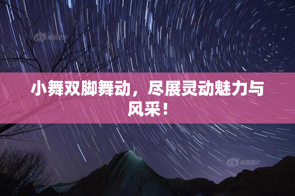 小舞双脚舞动，尽展灵动魅力与风采！