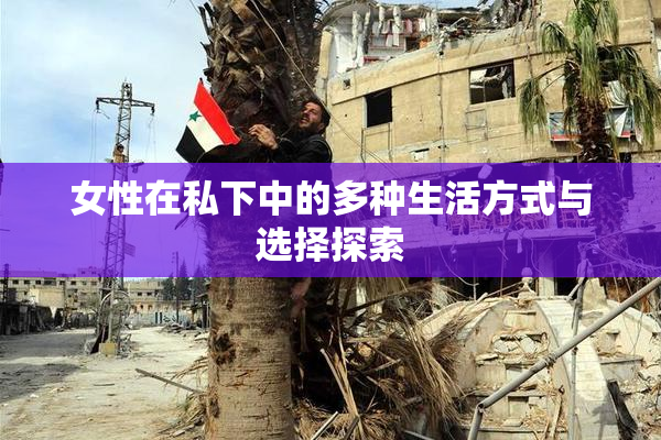 女性在私下中的多种生活方式与选择探索