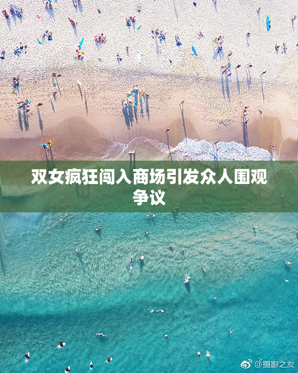双女疯狂闯入商场引发众人围观争议