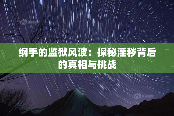 纲手的监狱风波：探秘淫秽背后的真相与挑战