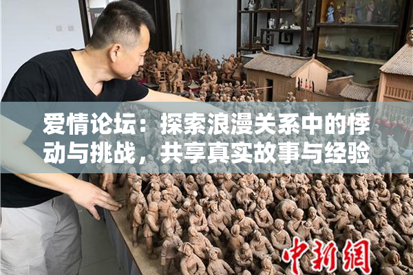 爱情论坛：探索浪漫关系中的悸动与挑战，共享真实故事与经验
