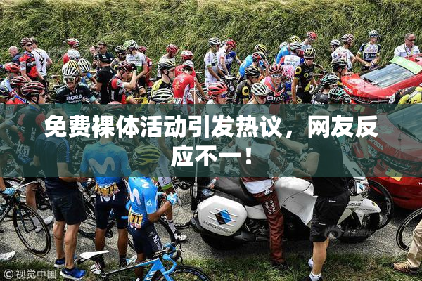 免费裸体活动引发热议，网友反应不一！