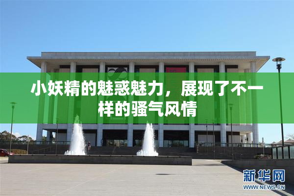 小妖精的魅惑魅力，展现了不一样的骚气风情