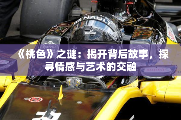 《桃色》之谜：揭开背后故事，探寻情感与艺术的交融