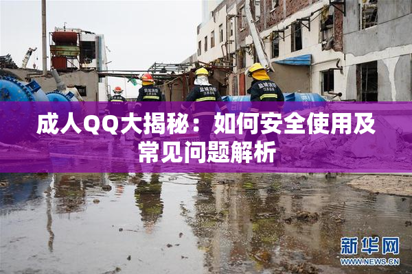 成人QQ大揭秘：如何安全使用及常见问题解析