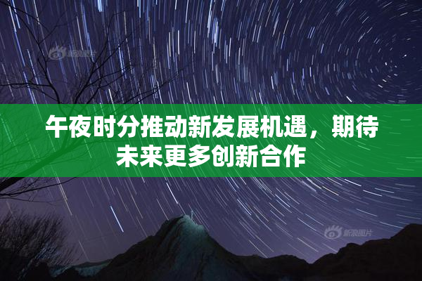 午夜时分推动新发展机遇，期待未来更多创新合作