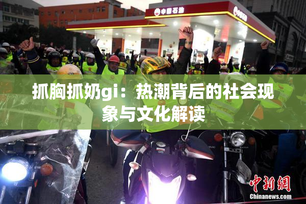 抓胸抓奶gi：热潮背后的社会现象与文化解读
