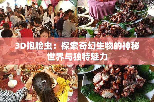 3D抱脸虫：探索奇幻生物的神秘世界与独特魅力