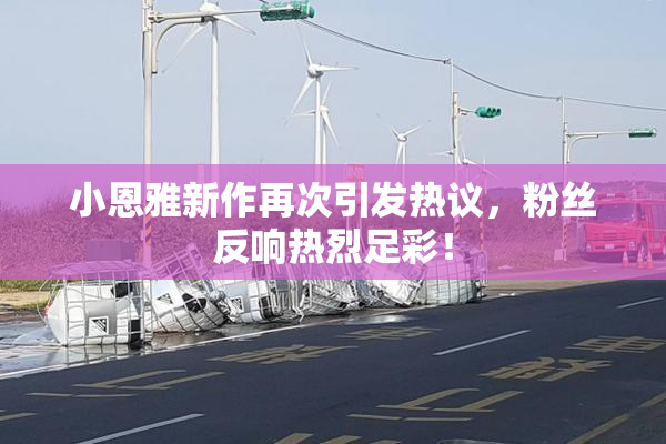 小恩雅新作再次引发热议，粉丝反响热烈足彩！