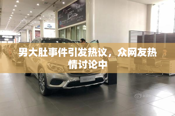 男大肚事件引发热议，众网友热情讨论中