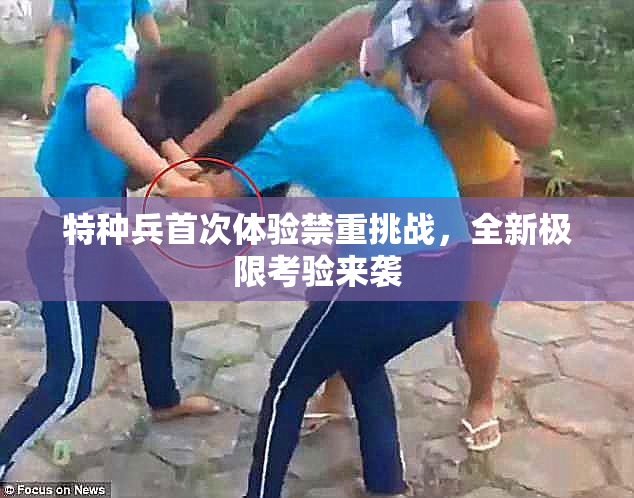 特种兵首次体验禁重挑战，全新极限考验来袭
