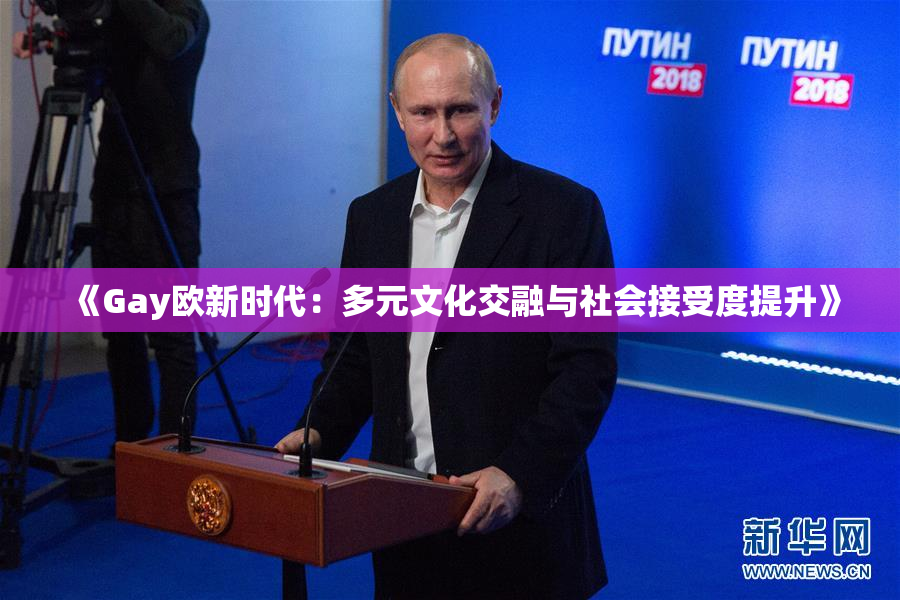 《Gay欧新时代：多元文化交融与社会接受度提升》