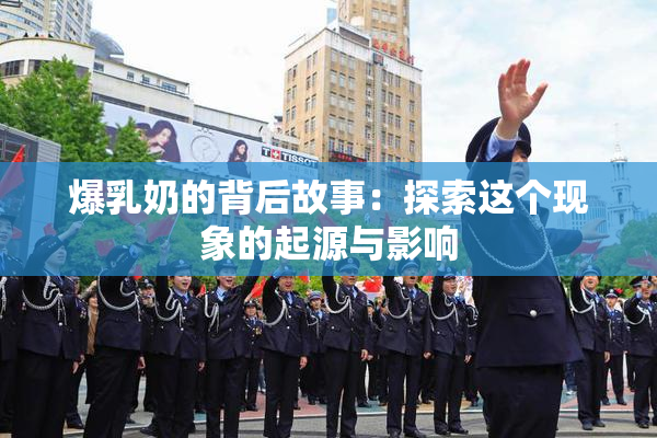 爆乳奶的背后故事：探索这个现象的起源与影响