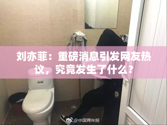 刘亦菲：重磅消息引发网友热议，究竟发生了什么？