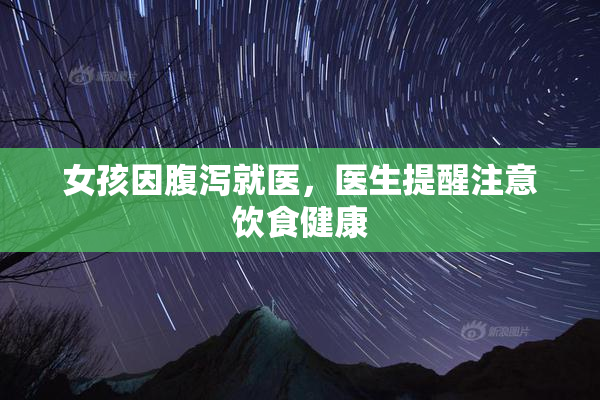 女孩因腹泻就医，医生提醒注意饮食健康