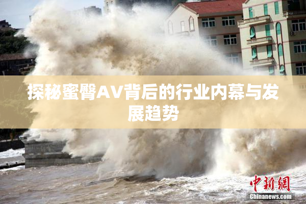 探秘蜜臀AV背后的行业内幕与发展趋势