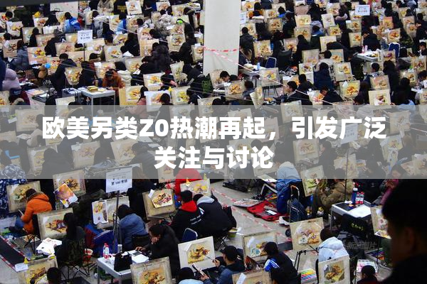 欧美另类Z0热潮再起，引发广泛关注与讨论