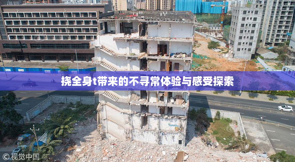 挠全身t带来的不寻常体验与感受探索