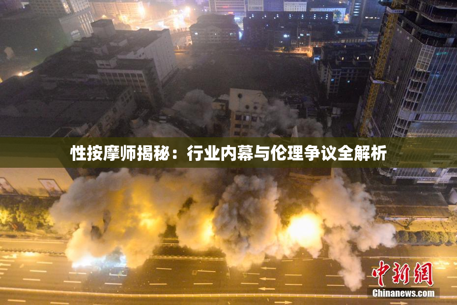 性按摩师揭秘：行业内幕与伦理争议全解析