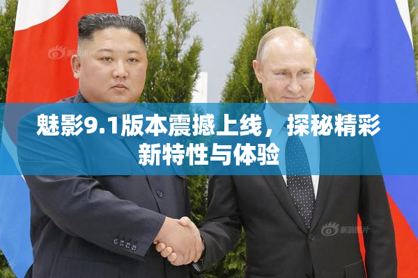 魅影9.1版本震撼上线，探秘精彩新特性与体验
