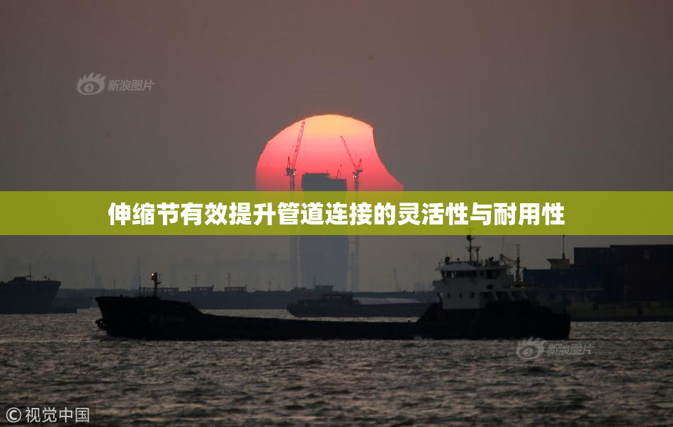 伸缩节有效提升管道连接的灵活性与耐用性