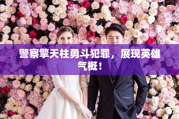 警察擎天柱勇斗犯罪，展现英雄气概！