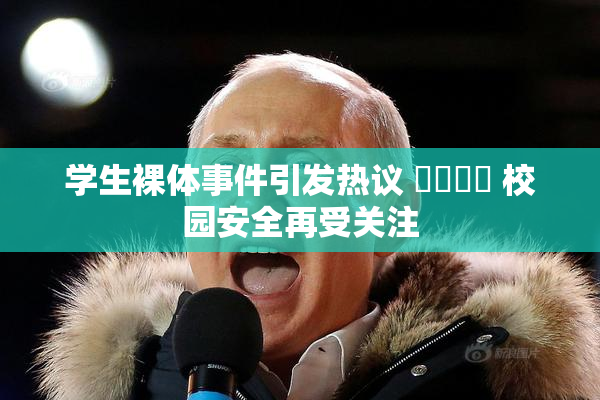 学生裸体事件引发热议 ❌‌❌‌ 校园安全再受关注