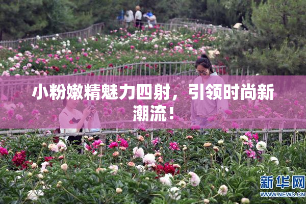 小粉嫩精魅力四射，引领时尚新潮流！