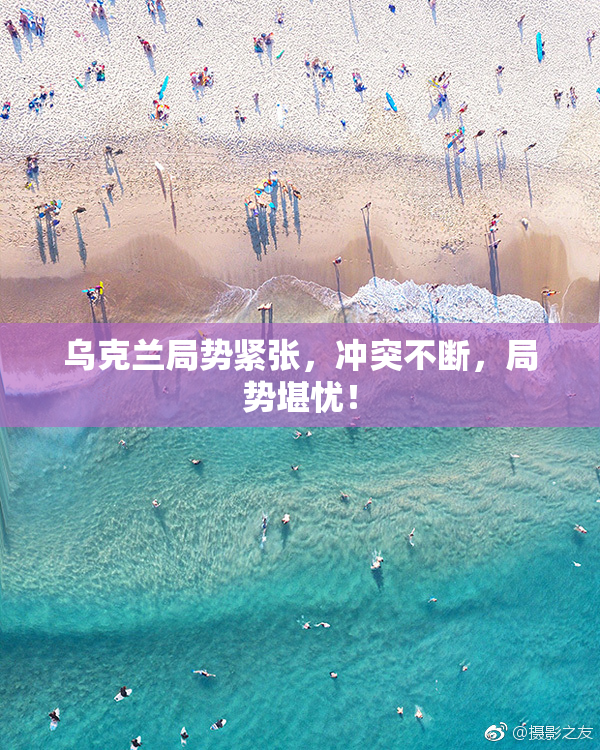 乌克兰局势紧张，冲突不断，局势堪忧！
