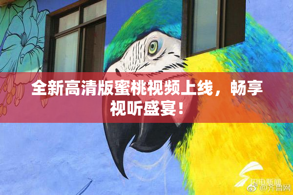 全新高清版蜜桃视频上线，畅享视听盛宴！