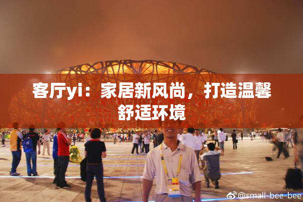 客厅yi：家居新风尚，打造温馨舒适环境