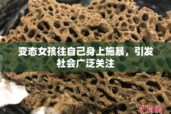 变态女孩往自己身上施暴，引发社会广泛关注