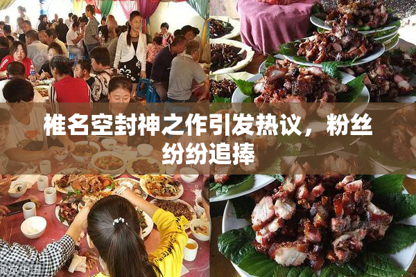 椎名空封神之作引发热议，粉丝纷纷追捧