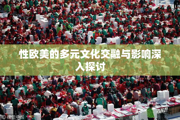 性欧美的多元文化交融与影响深入探讨