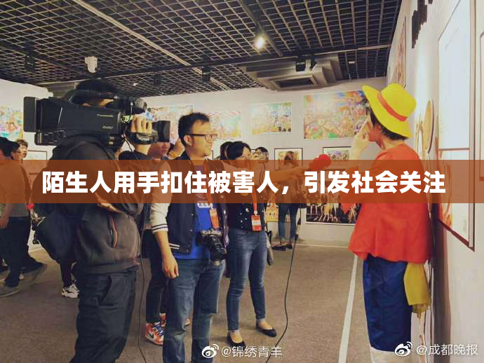 陌生人用手扣住被害人，引发社会关注