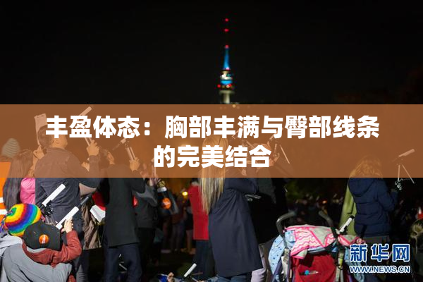 丰盈体态：胸部丰满与臀部线条的完美结合