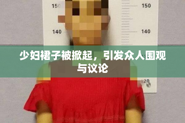 少妇裙子被掀起，引发众人围观与议论