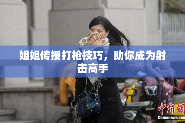 姐姐传授打枪技巧，助你成为射击高手
