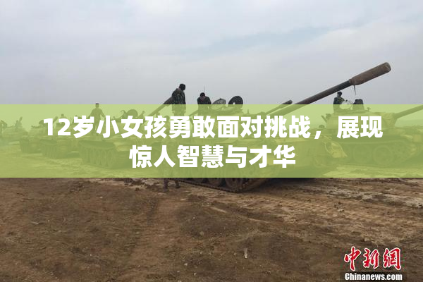 12岁小女孩勇敢面对挑战，展现惊人智慧与才华